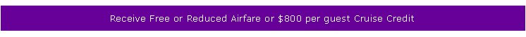 Luxury Cruises Single Cruise Receive Free or Reduced Airfare or $800 per guest Cruise Credit